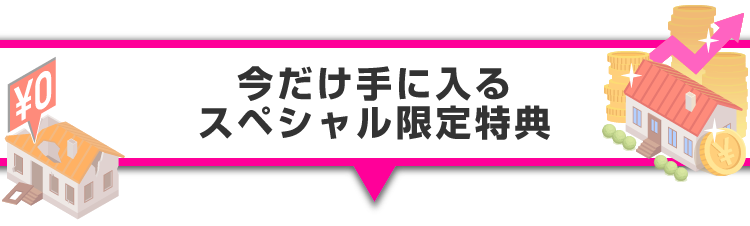 ▼今だけ手に入るスペシャル限定特典！