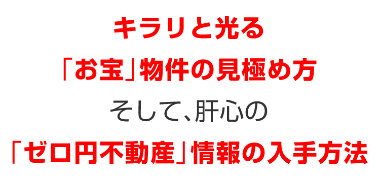 キラリと光る「お宝」物件の見極め方／そして、肝心の、／「ゼロ円不動産」情報の入手方法