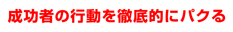 成功者の行動を徹底的にパクる