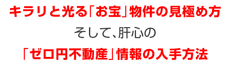 キラリと光る「お宝」物件の見極め方／そして、肝心の、／「ゼロ円不動産」情報の入手方法