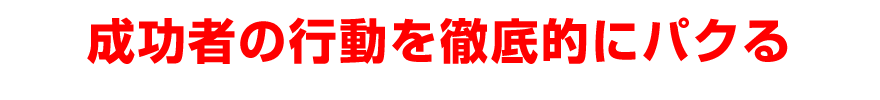成功者の行動を徹底的にパクる