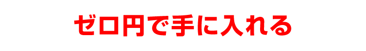 ゼロ円で手に入れる