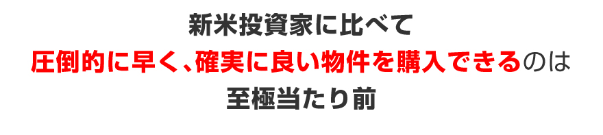 新米投資家に比べて圧倒的に早く、確実に良い物件を購入できるのは至極当たり前