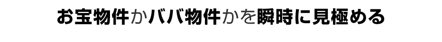 お宝物件かババ物件かを瞬時に見極める