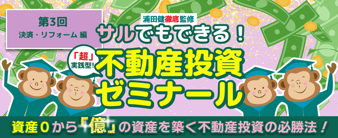 猿でもできる！不動産投資ゼミナール　資産0から「億」の資産を築く不動産投資の必勝法！第3回決済・リフォーム編