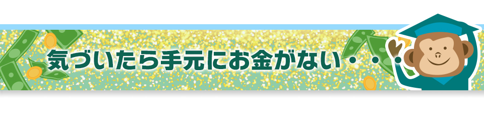 気づいたら手元にお金がない・・