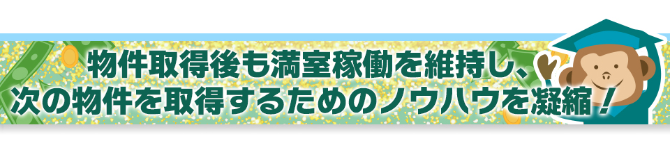 物件取得後も満室稼働を維持し、次の物件を取得するためのノウハウを凝縮！