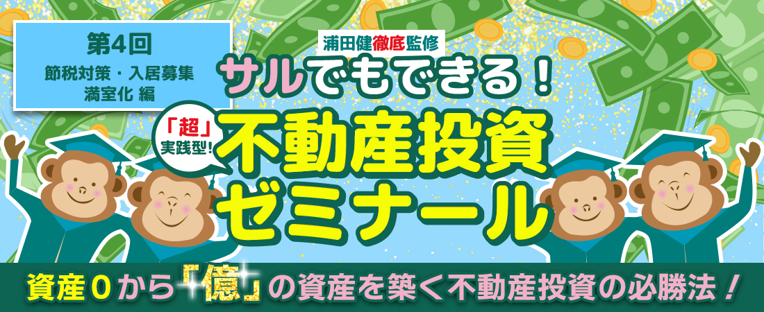 猿でもできる！不動産投資ゼミナール　資産0から「億」の資産を築く不動産投資の必勝法！第４回　節税対策・入居募集　満室化　編