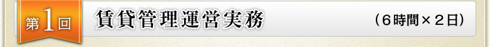 第１回賃貸管理運営実務（６時間×２日）