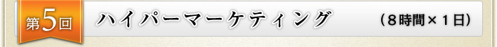 第５回　ハイパーマーケティング（８時間×１日