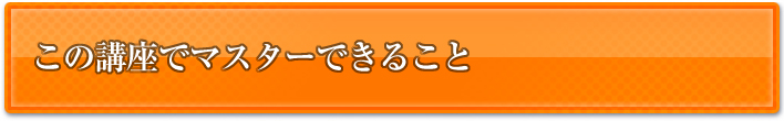 この講座でマスターできること