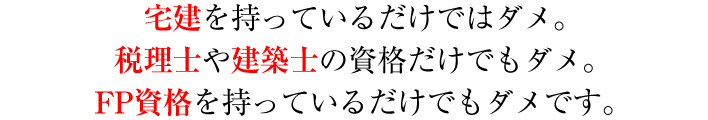 宅建を持っているだけではダメ。税理士や建築士の資格だけでもダメ。FP資格を持っているだけでもダメです。