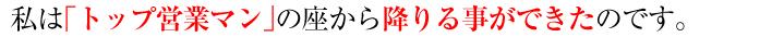 私は「トップ営業マン」の座から降りる事ができたのです。